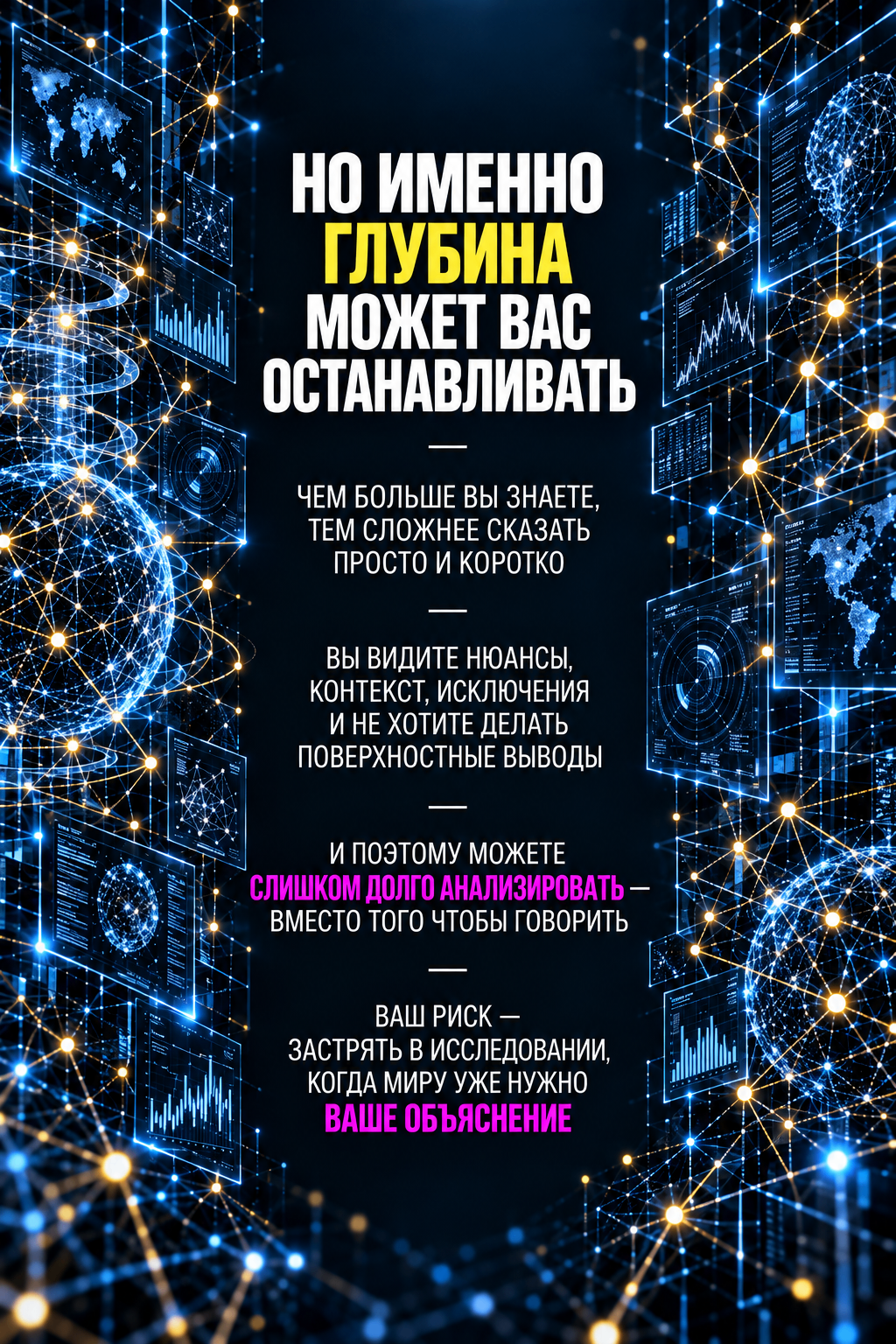 Но именно глубина может вас останавливать: чем больше вы знаете, тем сложнее сказать просто и коротко; вы видите нюансы, контекст, исключения и не хотите делать поверхностные выводы; и поэтому можете слишком долго анализировать — вместо того чтобы говорить; ваш риск — застрять в исследовании, когда миру уже нужно ваше объяснение
